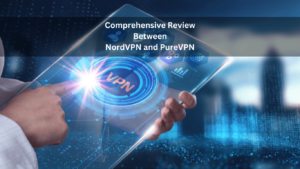 Comprehensive Review Between NordVPN and PureVPN