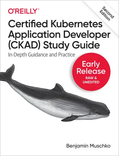 Certified Kubernetes Application Developer (CKAD) Study Guide, 2nd Edition